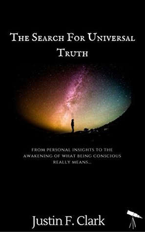 Read The Search For Universal Truth: From Personal Insights To The Awakening Of What Being Conscious Really Means.. - Justin Clark | PDF