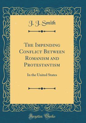 Read The Impending Conflict Between Romanism and Protestantism: In the United States (Classic Reprint) - J.J. Smith | PDF