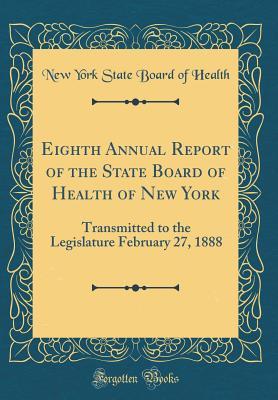 Read Online Eighth Annual Report of the State Board of Health of New York: Transmitted to the Legislature February 27, 1888 (Classic Reprint) - New York State Board of Health file in ePub