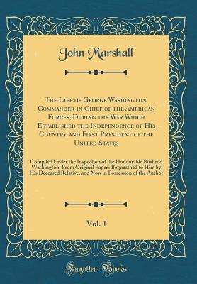 Read The Life of George Washington, Commander in Chief of the American Forces, During the War Which Established the Independence of His Country, and First President of the United States, Vol. 1: Compiled Under the Inspection of the Honourable Bushrod Washingto - John Marshall file in ePub