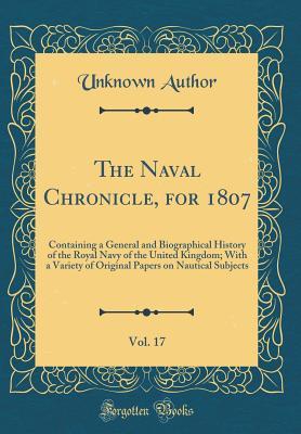 Download The Naval Chronicle, for 1807, Vol. 17: Containing a General and Biographical History of the Royal Navy of the United Kingdom; With a Variety of Original Papers on Nautical Subjects (Classic Reprint) - Unknown | ePub