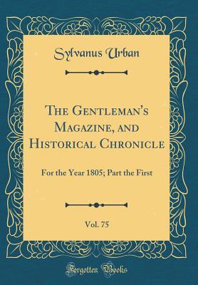 Download The Gentleman's Magazine, and Historical Chronicle, Vol. 75: For the Year 1805; Part the First (Classic Reprint) - Sylvanus Urban | PDF