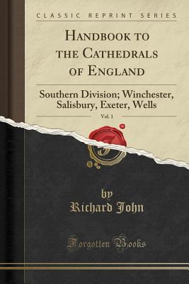 Full Download Handbook to the Cathedrals of England, Vol. 1: Southern Division; Winchester, Salisbury, Exeter, Wells (Classic Reprint) - Richard John file in ePub