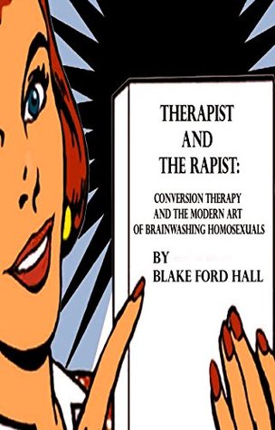 Read Therapist and the Rapist: Conversion Therapy and the Modern Art of Brainwashing Homosexuals - Blake Ford Hall file in PDF