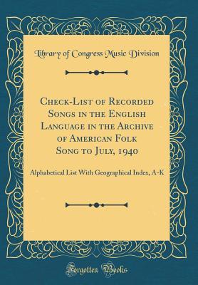 Download Check-List of Recorded Songs in the English Language in the Archive of American Folk Song to July, 1940: Alphabetical List with Geographical Index, A-K (Classic Reprint) - Library of Congress | ePub