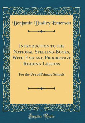 Read Online Introduction to the National Spelling-Books, with Easy and Progressive Reading Lessons: For the Use of Primary Schools (Classic Reprint) - Benjamin Dudley Emerson file in PDF