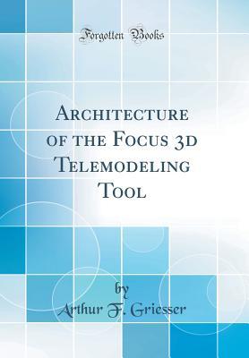Read Online Architecture of the Focus 3D Telemodeling Tool (Classic Reprint) - Arthur F Griesser file in PDF