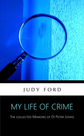 Read Online My Life of Crime: The Collected Memoirs of Detective Inspector Peter Johns - Judy M. Ford | PDF
