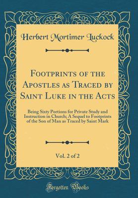 Read Online Footprints of the Apostles as Traced by Saint Luke in the Acts, Vol. 2 of 2: Being Sixty Portions for Private Study and Instruction in Church; A Sequel to Footprints of the Son of Man as Traced by Saint Mark (Classic Reprint) - Herbert Mortimer Luckock file in ePub