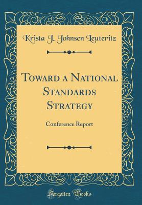 Read Toward a National Standards Strategy: Conference Report (Classic Reprint) - Krista J Johnsen Leuteritz | PDF