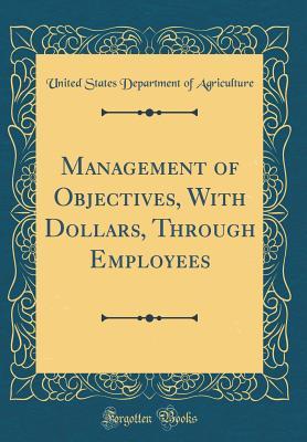 Read Online Management of Objectives, with Dollars, Through Employees (Classic Reprint) - U.S. Department of Agriculture file in ePub