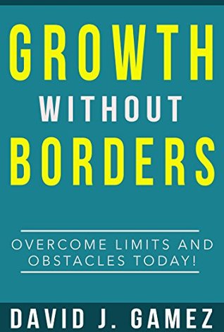 Read Online Growth Without Borders: Overcome Limits And Obstacles Today! - David J. Gamez file in PDF