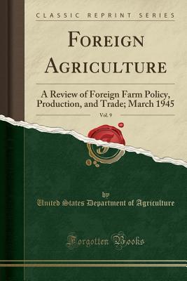 Full Download Foreign Agriculture, Vol. 9: A Review of Foreign Farm Policy, Production, and Trade; March 1945 (Classic Reprint) - U.S. Department of Agriculture file in ePub