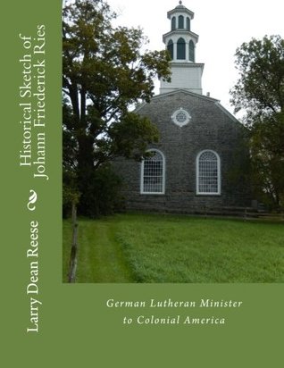 Read Online Historical Sketch of Johann Friederick Ries: German Lutheran Minister to Colonial America - Larry Dean Reese file in PDF