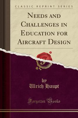Read Online Needs and Challenges in Education for Aircraft Design (Classic Reprint) - Ulrich Haupt | PDF