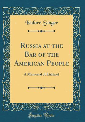 Read Online Russia at the Bar of the American People: A Memorial of Kishinef (Classic Reprint) - Isidore Singer file in PDF