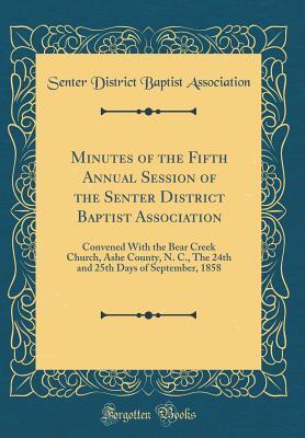 Full Download Minutes of the Fifth Annual Session of the Senter District Baptist Association: Convened with the Bear Creek Church, Ashe County, N. C., the 24th and 25th Days of September, 1858 (Classic Reprint) - Senter District Baptist Association file in ePub