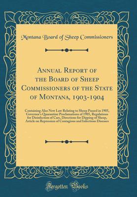 Full Download Annual Report of the Board of Sheep Commissioners of the State of Montana, 1903-1904: Containing Also New Law Relating to Sheep Passed in 1905, Governor's Quarantine Proclamations of 1905, Regulations for Disinfection of Cars, Directions for Dipping of Sh - Montana Board of Sheep Commissioners | ePub