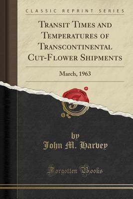 Read Online Transit Times and Temperatures of Transcontinental Cut-Flower Shipments: March, 1963 (Classic Reprint) - John M Harvey | PDF
