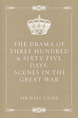 Full Download The Drama Of Three Hundred & Sixty-Five Days: Scenes In The Great War - Hall Caine | PDF