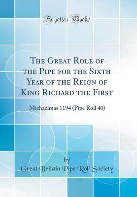Read The Great Role of the Pipe for the Sixth Year of the Reign of King Richard the First: Michaelmas 1194 (Pipe Roll 40) (Classic Reprint) - Great Britain Pipe Roll Society file in ePub