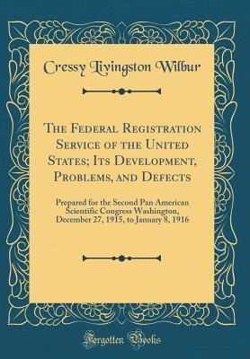 Read The Federal Registration Service of the United States; Its Development, Problems, and Defects: Prepared for the Second Pan American Scientific Congress Washington, December 27, 1915, to January 8, 1916 (Classic Reprint) - Cressy Livingston Wilbur | ePub