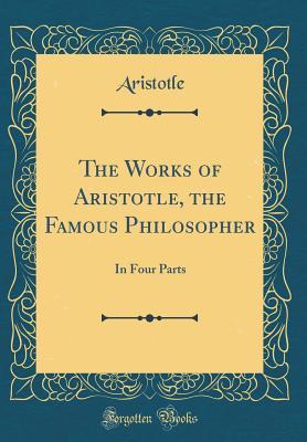 Download The Works of Aristotle, the Famous Philosopher: In Four Parts (Classic Reprint) - Aristotle | PDF