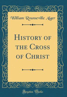 Read History of the Cross of Christ (Classic Reprint) - William Rounseville Alger file in PDF