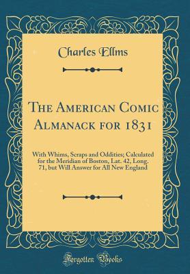 Full Download The American Comic Almanack for 1831: With Whims, Scraps and Oddities; Calculated for the Meridian of Boston, Lat. 42, Long. 71, But Will Answer for All New England (Classic Reprint) - Charles Ellms file in ePub