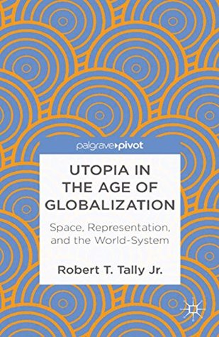 Read Online Utopia in the Age of Globalization: Space, Representation, and the World-System (Palgrave Pivot) - Robert T. Tally Jr. | PDF