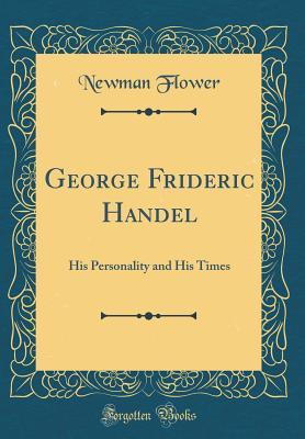 Download George Frideric Handel: His Personality and His Times (Classic Reprint) - Newman Flower | ePub