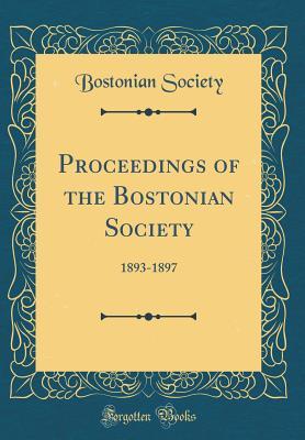 Read Online Proceedings of the Bostonian Society: 1893-1897 (Classic Reprint) - Bostonian Society file in PDF
