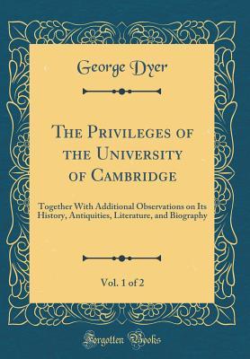 Download The Privileges of the University of Cambridge, Vol. 1 of 2: Together with Additional Observations on Its History, Antiquities, Literature, and Biography (Classic Reprint) - George Dyer file in ePub