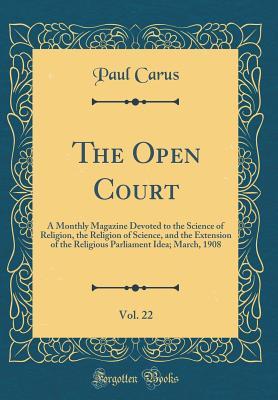 Full Download The Open Court, Vol. 22: A Monthly Magazine Devoted to the Science of Religion, the Religion of Science, and the Extension of the Religious Parliament Idea; March, 1908 (Classic Reprint) - Paul Carus file in PDF