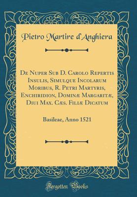Read de Nuper Sub D. Carolo Repertis Insulis, Simulque Incolarum Moribus, R. Petri Martyris, Enchiridion, Domin� Margarit�, Diui Max. C�s. Fili� Dicatum: Basileae, Anno 1521 (Classic Reprint) - Pietro Martire D'Anghiera | ePub