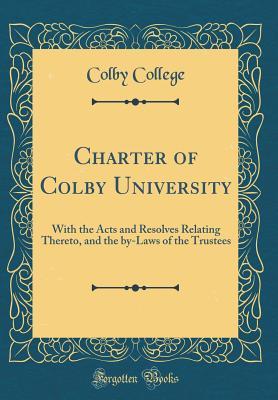 Read Online Charter of Colby University: With the Acts and Resolves Relating Thereto, and the By-Laws of the Trustees (Classic Reprint) - Colby College file in PDF
