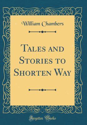 Full Download Tales and Stories to Shorten Way (Classic Reprint) - William Chambers | PDF