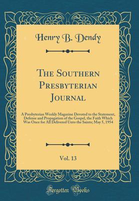 Read The Southern Presbyterian Journal, Vol. 13: A Presbyterian Weekly Magazine Devoted to the Statement, Defense and Propagation of the Gospel, the Faith Which Was Once for All Delivered Unto the Saints; May 5, 1954 (Classic Reprint) - Henry B Dendy | PDF