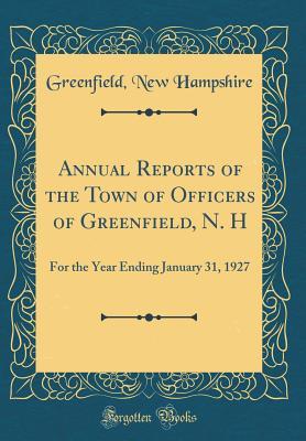 Download Annual Reports of the Town of Officers of Greenfield, N. H: For the Year Ending January 31, 1927 (Classic Reprint) - Greenfield New Hampshire file in PDF