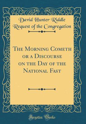 Full Download The Morning Cometh or a Discourse on the Day of the National Fast (Classic Reprint) - David Hunter Riddle Reques Congregation file in PDF