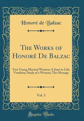 Read Online The Works of Honor� de Balzac, Vol. 3: Two Young Married Women; A Start in Life; Vendetta; Study of a Woman; The Message (Classic Reprint) - Honoré de Balzac | ePub