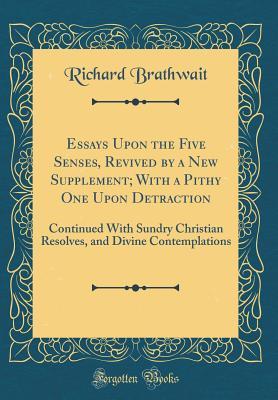 Read Essays Upon the Five Senses, Revived by a New Supplement; With a Pithy One Upon Detraction: Continued with Sundry Christian Resolves, and Divine Contemplations (Classic Reprint) - Richard Brathwait file in ePub