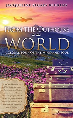 Download FROM THE OUTHOUSE TO THE WORLD: A Global Tour of the Mind and Soul - Jacqueline Segars Behrens file in PDF