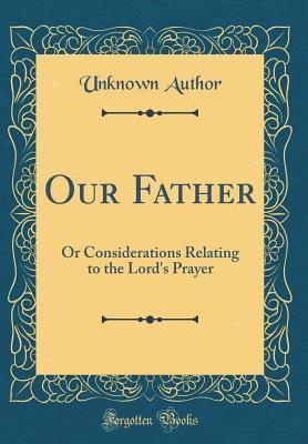 Read Our Father: Or Considerations Relating to the Lord's Prayer (Classic Reprint) - Unknown | PDF