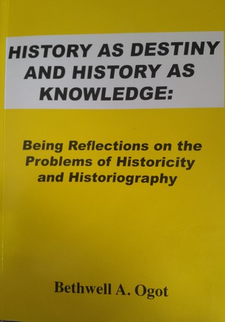 Read History as destiny and history as knowledge: Being reflections on the problems of historicity and historiography - Bethwell A. Ogot | PDF