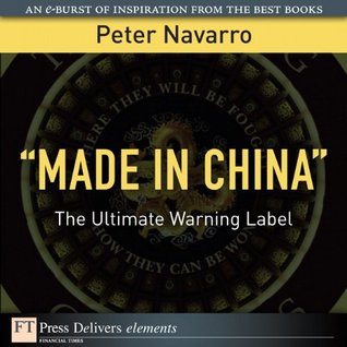 Read Online Made in China: The Ultimate Warning Label (FT Press Delivers Elements) - Peter Navarro | PDF