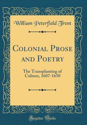 Full Download Colonial Prose and Poetry: The Transplanting of Culture, 1607-1650 (Classic Reprint) - William Peterfield Trent file in PDF