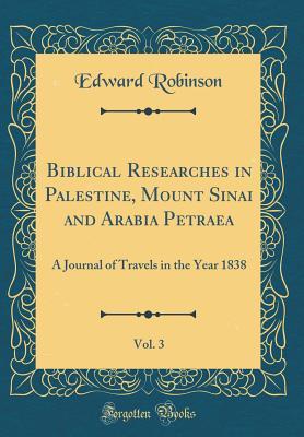 Read Online Biblical Researches in Palestine, Mount Sinai and Arabia Petraea, Vol. 3: A Journal of Travels in the Year 1838 (Classic Reprint) - Edward Robinson file in ePub