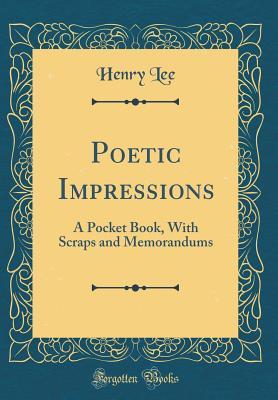 Full Download Poetic Impressions: A Pocket Book, with Scraps and Memorandums (Classic Reprint) - Henry Lee | PDF