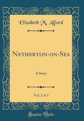Read Netherton-On-Sea, Vol. 2 of 3: A Story (Classic Reprint) - Elizabeth M Alford file in PDF